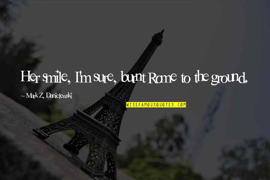 Merriment On Main Quotes By Mark Z. Danielewski: Her smile, I'm sure, burnt Rome to the Merriment On Main Quotes By Mark Z. Danielewski: Her smile, I'm sure, burnt Rome to the