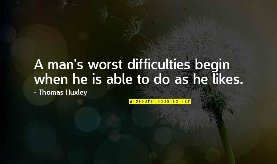 Merrimoth Quotes By Thomas Huxley: A man's worst difficulties begin when he is