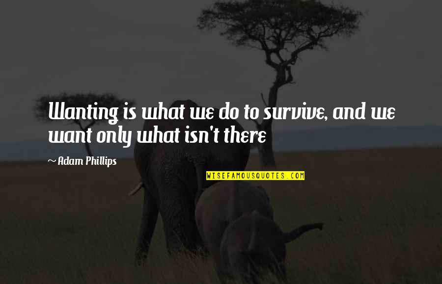 Merring Quotes By Adam Phillips: Wanting is what we do to survive, and