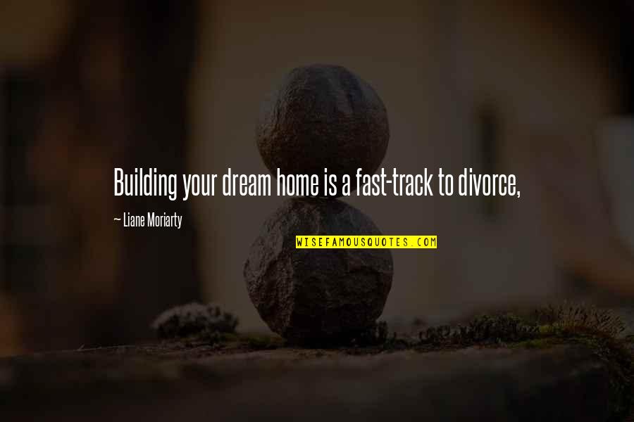 Merrin's Quotes By Liane Moriarty: Building your dream home is a fast-track to Merrin's Quotes By Liane Moriarty: Building your dream home is a fast-track to