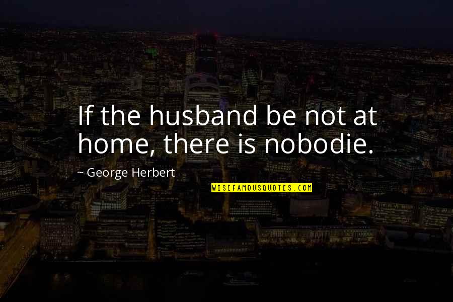 Merrion Oil Quotes By George Herbert: If the husband be not at home, there