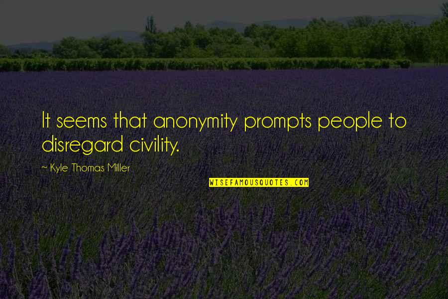 Merrion Road Quotes By Kyle Thomas Miller: It seems that anonymity prompts people to disregard Merrion Road Quotes By Kyle Thomas Miller: It seems that anonymity prompts people to disregard