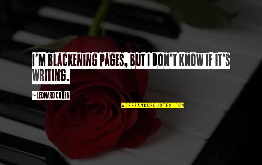 Merrion Road Quotes By Leonard Cohen: I'm blackening pages, but I don't know if Merrion Road Quotes By Leonard Cohen: I'm blackening pages, but I don't know if