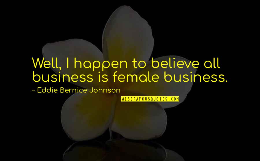 Merrit Malloy Quotes By Eddie Bernice Johnson: Well, I happen to believe all business is