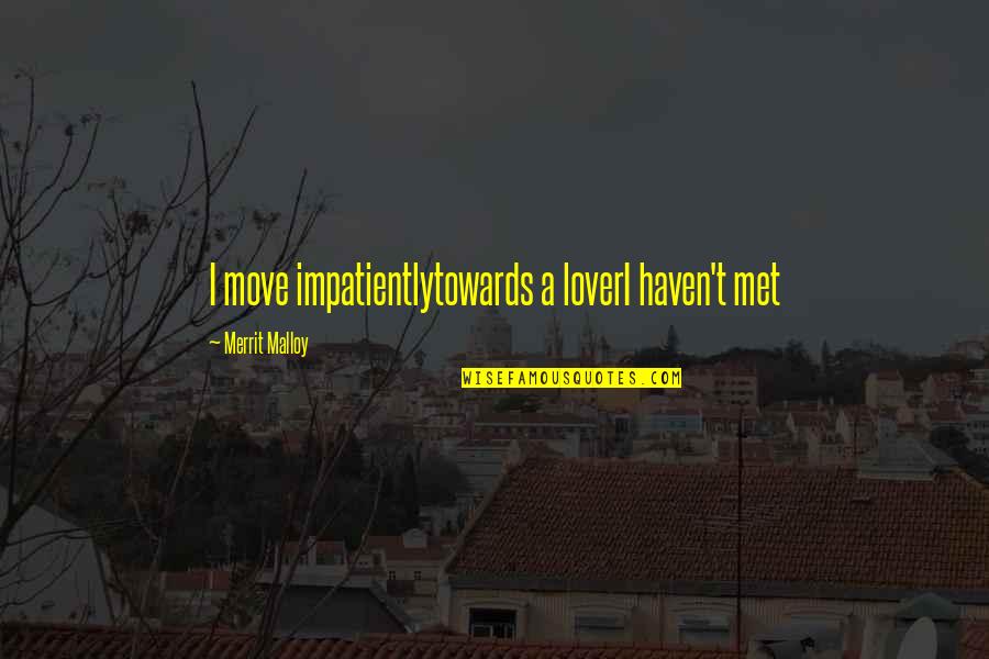 Merrit Quotes By Merrit Malloy: I move impatientlytowards a loverI haven't met Merrit Quotes By Merrit Malloy: I move impatientlytowards a loverI haven't met