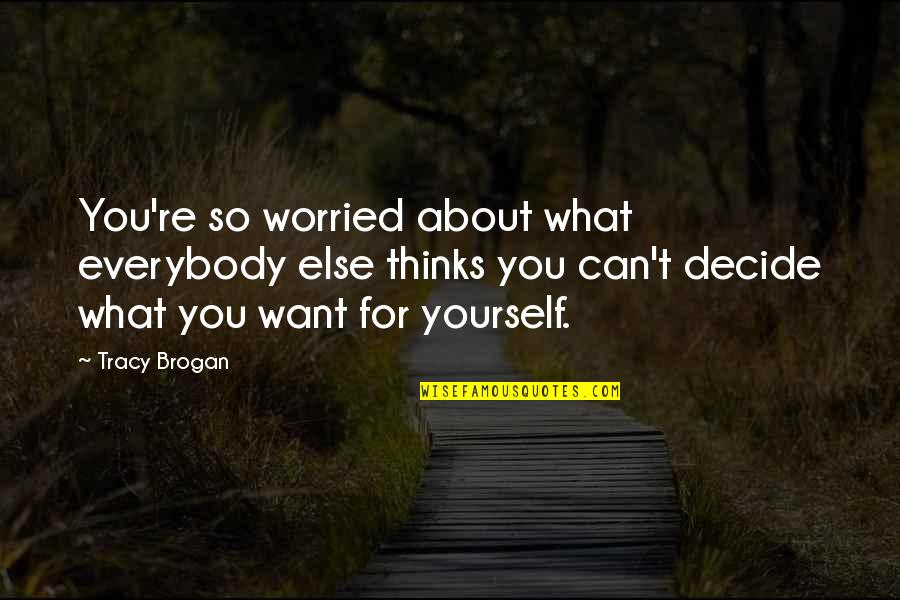 Merrit Quotes By Tracy Brogan: You're so worried about what everybody else thinks Merrit Quotes By Tracy Brogan: You're so worried about what everybody else thinks