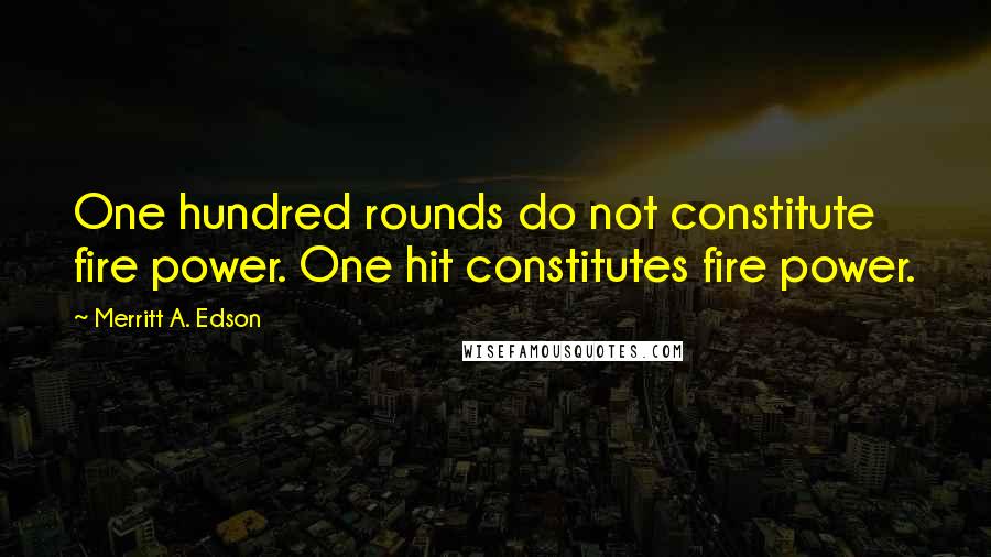 Merritt A. Edson quotes: One hundred rounds do not constitute fire power. One hit constitutes fire power.