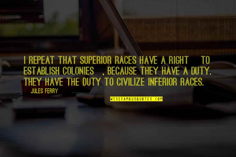 Merritt Malloy Quotes By Jules Ferry: I repeat that superior races have a right