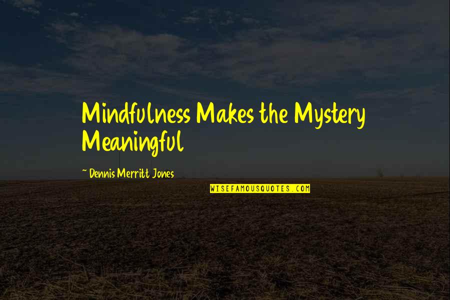 Merritt Quotes By Dennis Merritt Jones: Mindfulness Makes the Mystery Meaningful