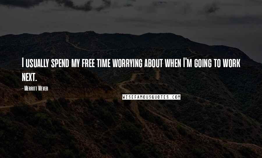 Merritt Wever quotes: I usually spend my free time worrying about when I'm going to work next.