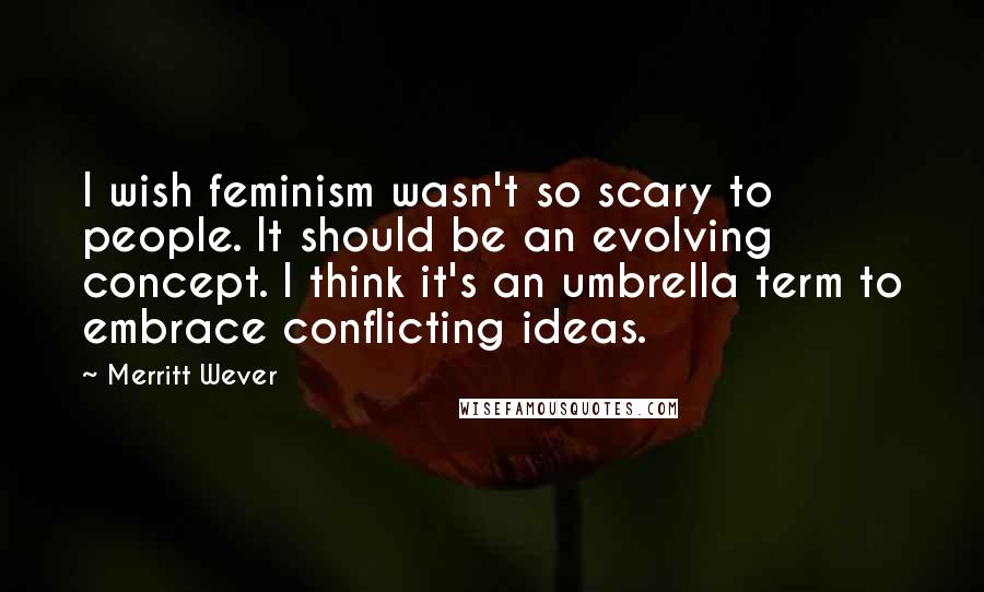 Merritt Wever quotes: I wish feminism wasn't so scary to people. It should be an evolving concept. I think it's an umbrella term to embrace conflicting ideas.