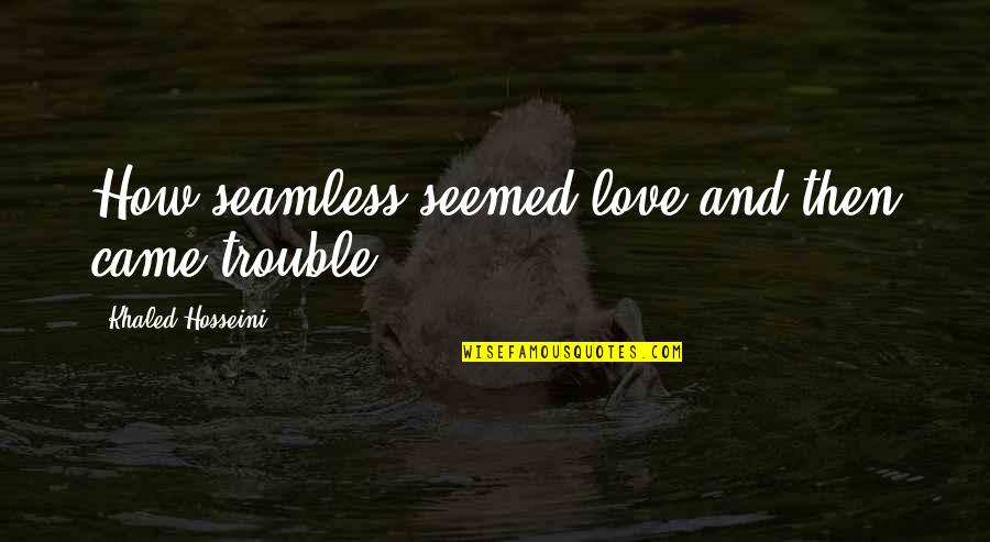 Merriwell Quotes By Khaled Hosseini: How seamless seemed love and then came trouble!