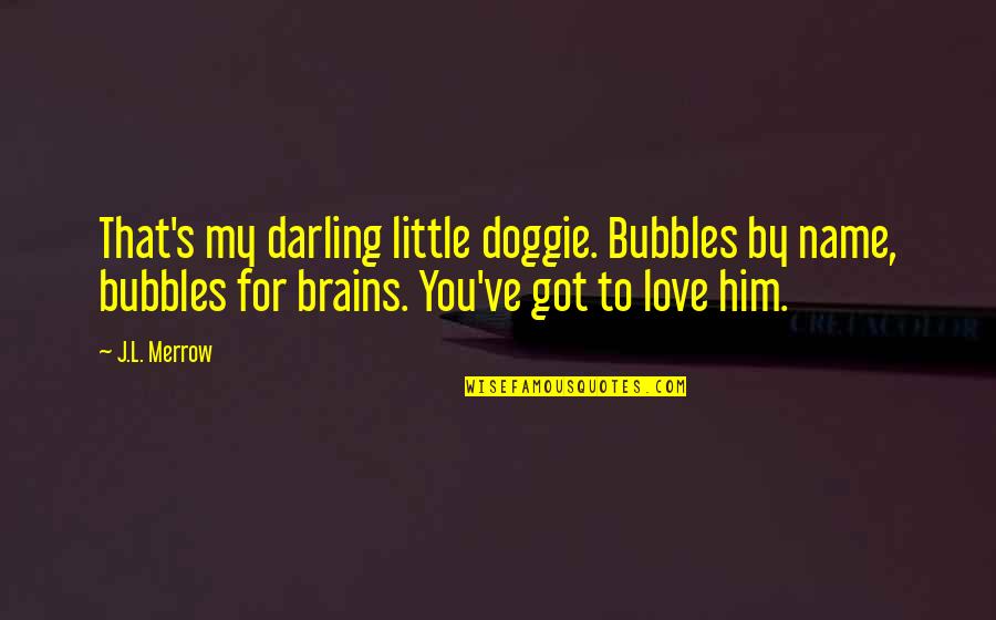 Merrow Quotes By J.L. Merrow: That's my darling little doggie. Bubbles by name, Merrow Quotes By J.L. Merrow: That's my darling little doggie. Bubbles by name,
