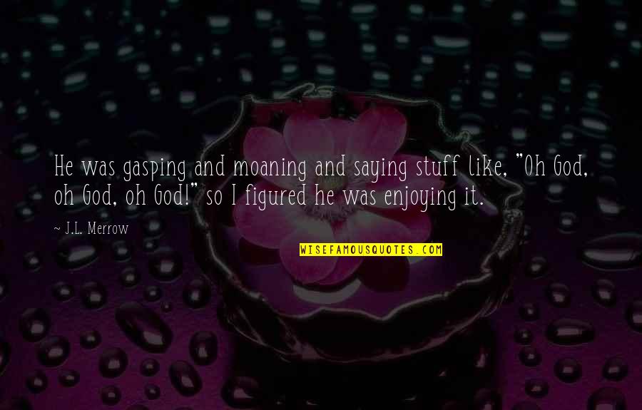 Merrow Quotes By J.L. Merrow: He was gasping and moaning and saying stuff Merrow Quotes By J.L. Merrow: He was gasping and moaning and saying stuff