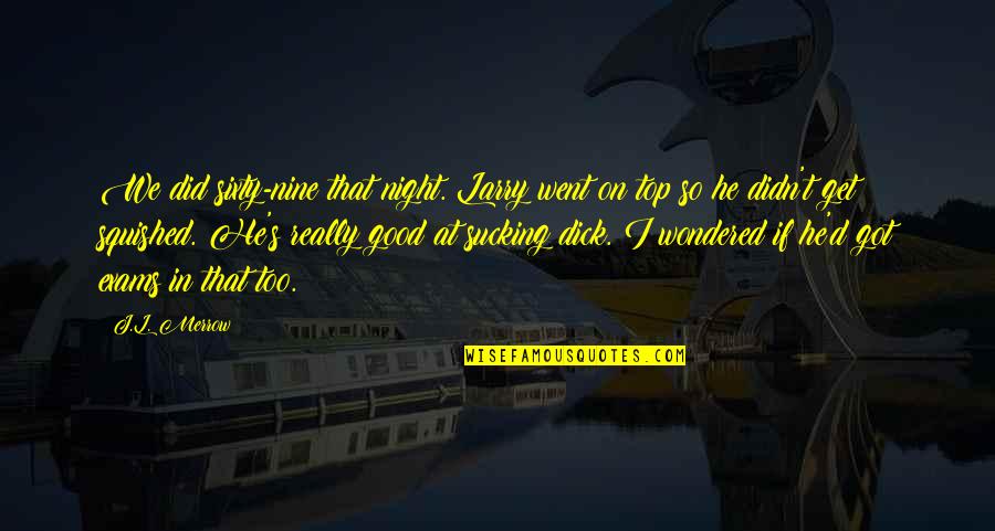 Merrow Quotes By J.L. Merrow: We did sixty-nine that night. Larry went on Merrow Quotes By J.L. Merrow: We did sixty-nine that night. Larry went on