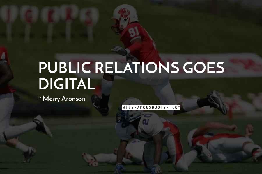 Merry Aronson quotes: PUBLIC RELATIONS GOES DIGITAL