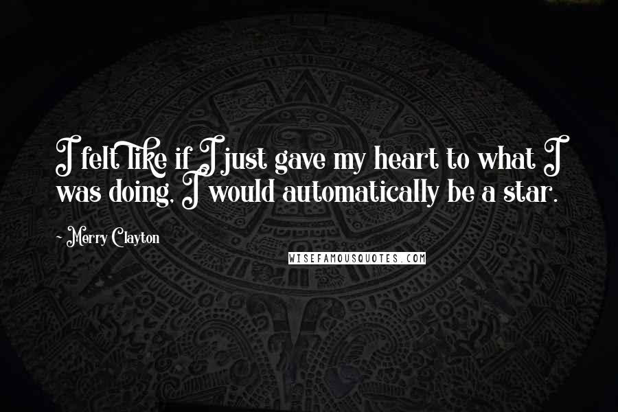 Merry Clayton quotes: I felt like if I just gave my heart to what I was doing, I would automatically be a star.