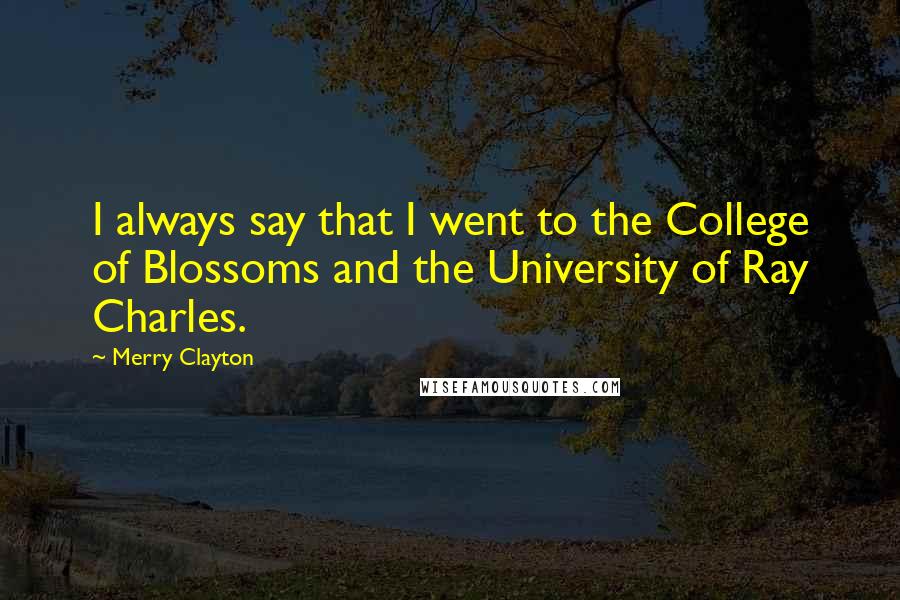 Merry Clayton quotes: I always say that I went to the College of Blossoms and the University of Ray Charles.