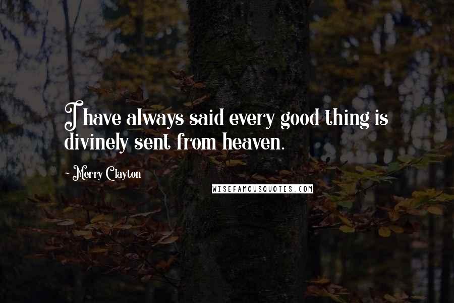 Merry Clayton quotes: I have always said every good thing is divinely sent from heaven.