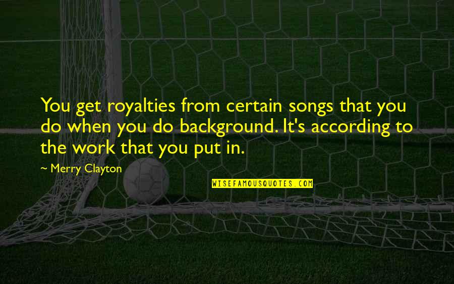 Merry Clayton Quotes By Merry Clayton: You get royalties from certain songs that you Merry Clayton Quotes By Merry Clayton: You get royalties from certain songs that you