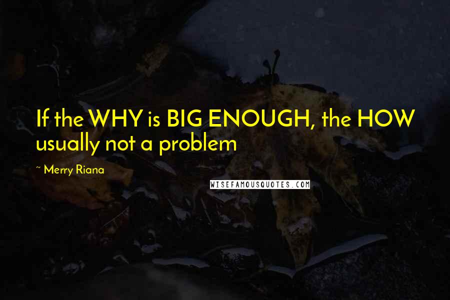 Merry Riana quotes: If the WHY is BIG ENOUGH, the HOW usually not a problem