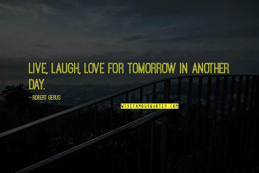 Merryman Quotes By Robert Gerus: Live, laugh, love for tomorrow in another day. Merryman Quotes By Robert Gerus: Live, laugh, love for tomorrow in another day.