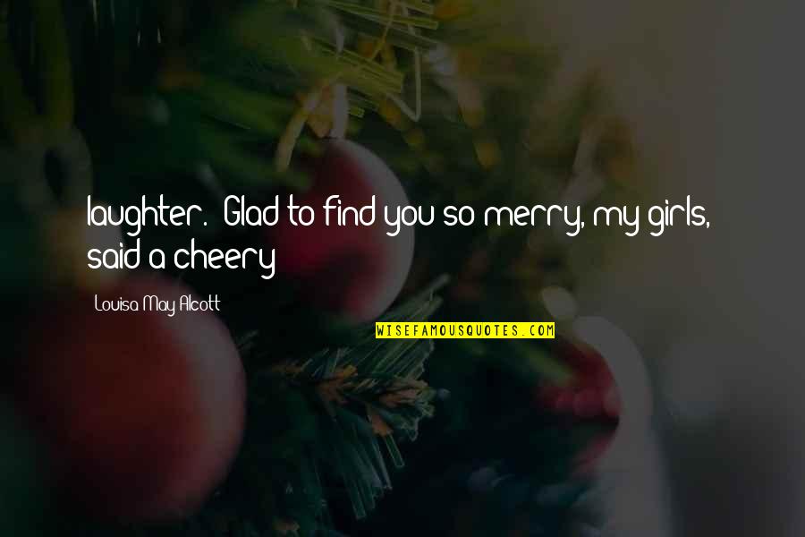 Merry's Quotes By Louisa May Alcott: laughter. "Glad to find you so merry, my