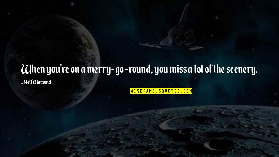 Merry's Quotes By Neil Diamond: When you're on a merry-go-round, you miss a