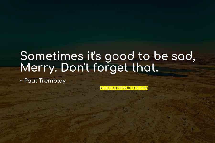 Merry's Quotes By Paul Tremblay: Sometimes it's good to be sad, Merry. Don't
