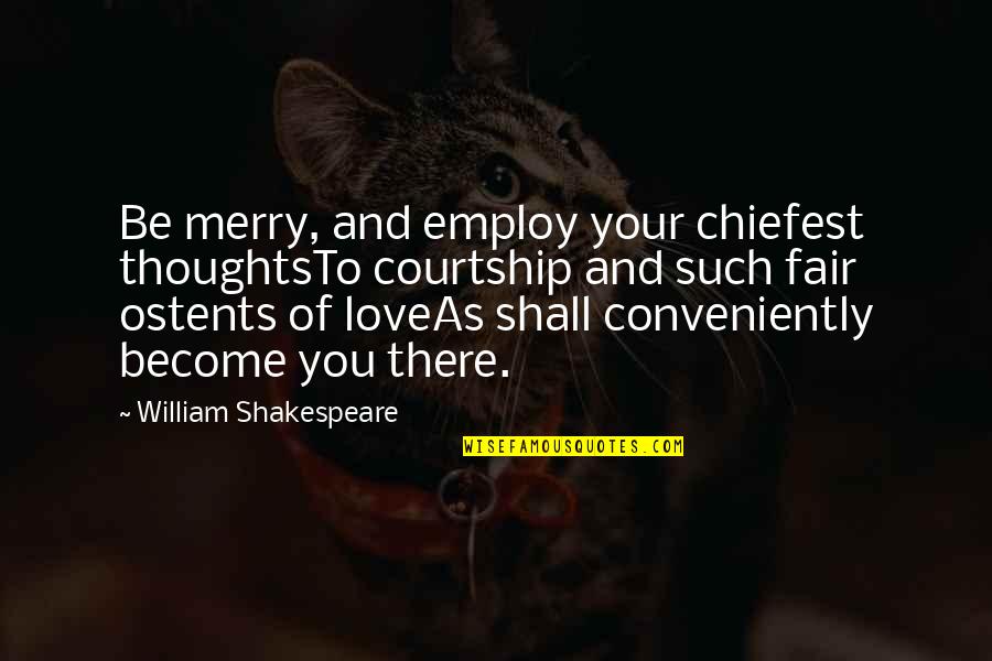 Merry's Quotes By William Shakespeare: Be merry, and employ your chiefest thoughtsTo courtship