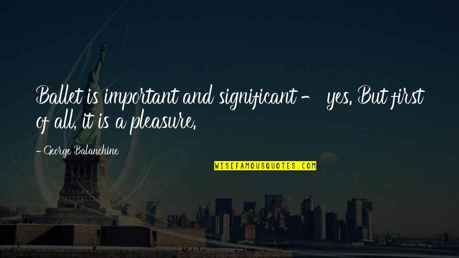 Mersalaayitten Quotes By George Balanchine: Ballet is important and significant - yes. But