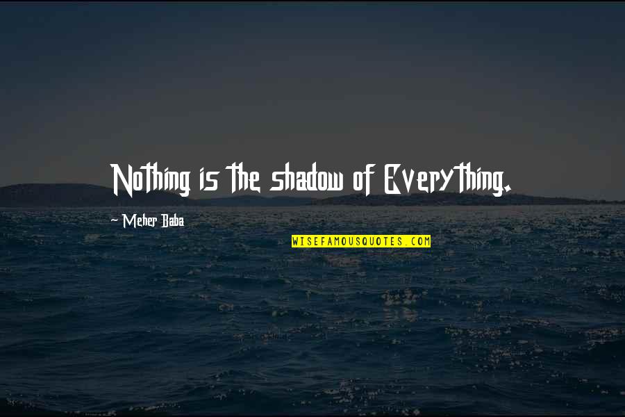 Mersault's Quotes By Meher Baba: Nothing is the shadow of Everything.