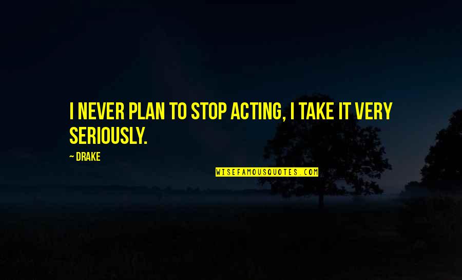 Merseyside Dance Quotes By Drake: I never plan to stop acting, I take