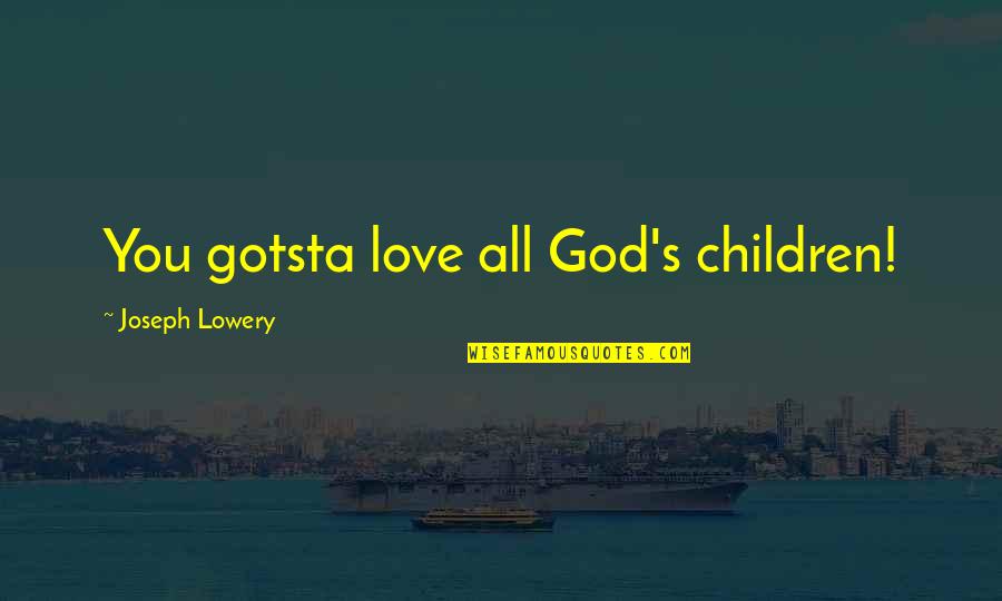 Mershad Quotes By Joseph Lowery: You gotsta love all God's children! Mershad Quotes By Joseph Lowery: You gotsta love all God's children!