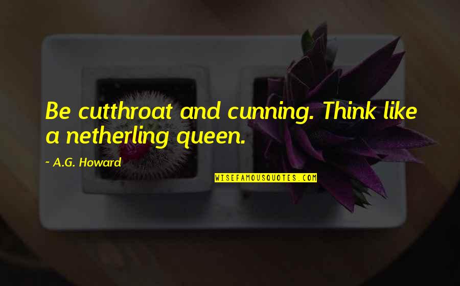 Mersham Quotes By A.G. Howard: Be cutthroat and cunning. Think like a netherling Mersham Quotes By A.G. Howard: Be cutthroat and cunning. Think like a netherling
