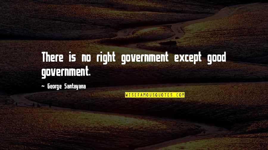 Mersham Quotes By George Santayana: There is no right government except good government. Mersham Quotes By George Santayana: There is no right government except good government.