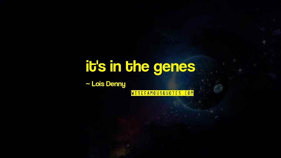 Mersham Quotes By Lois Denny: it's in the genes Mersham Quotes By Lois Denny: it's in the genes
