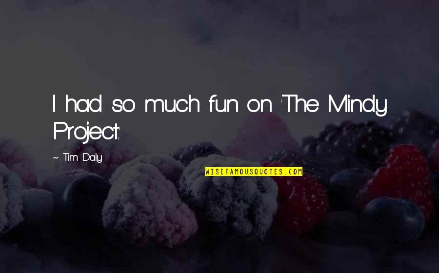 Mersheena Quotes By Tim Daly: I had so much fun on 'The Mindy Mersheena Quotes By Tim Daly: I had so much fun on 'The Mindy