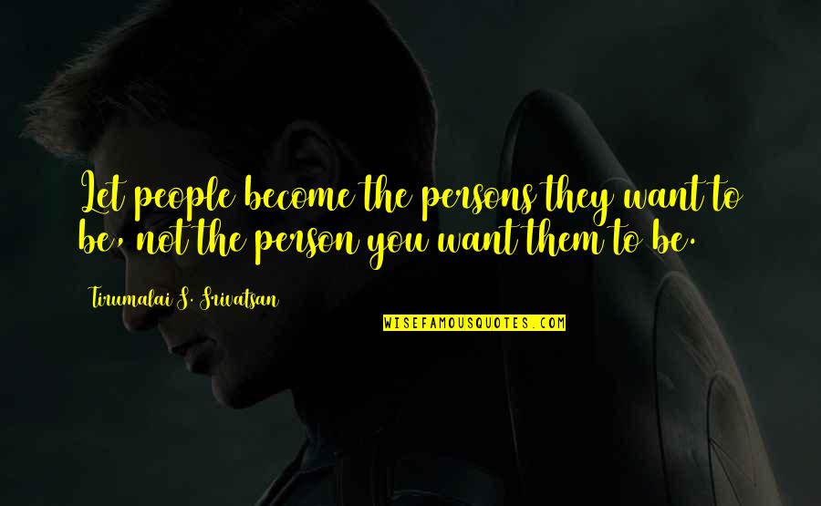 Mersheena Quotes By Tirumalai S. Srivatsan: Let people become the persons they want to Mersheena Quotes By Tirumalai S. Srivatsan: Let people become the persons they want to