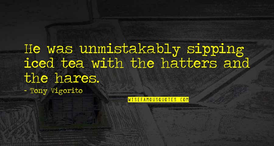 Mersino Global Pump Quotes By Tony Vigorito: He was unmistakably sipping iced tea with the