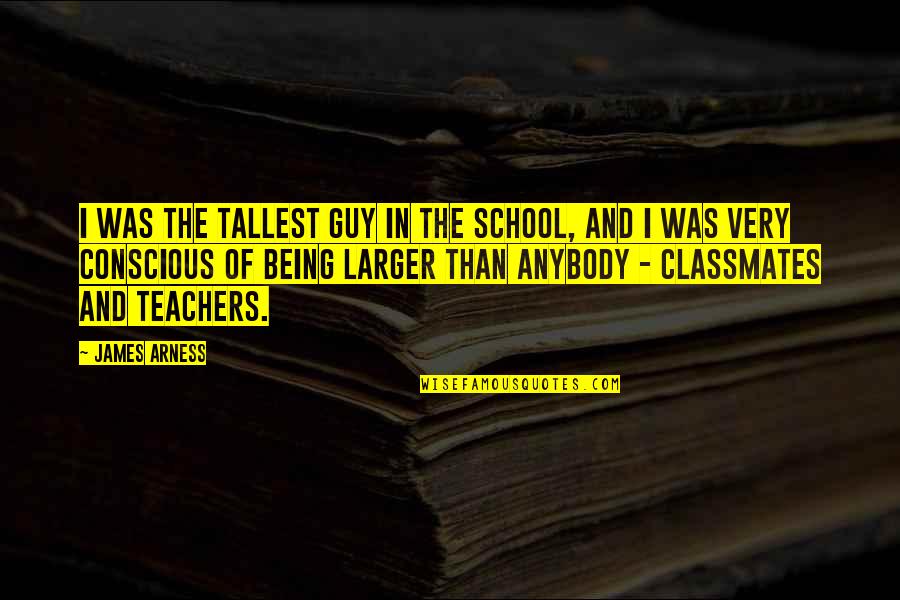 Merston High Quotes By James Arness: I was the tallest guy in the school, Merston High Quotes By James Arness: I was the tallest guy in the school,