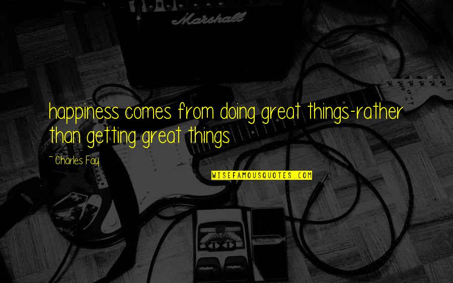 Mertcan Karne Quotes By Charles Fay: happiness comes from doing great things-rather than getting