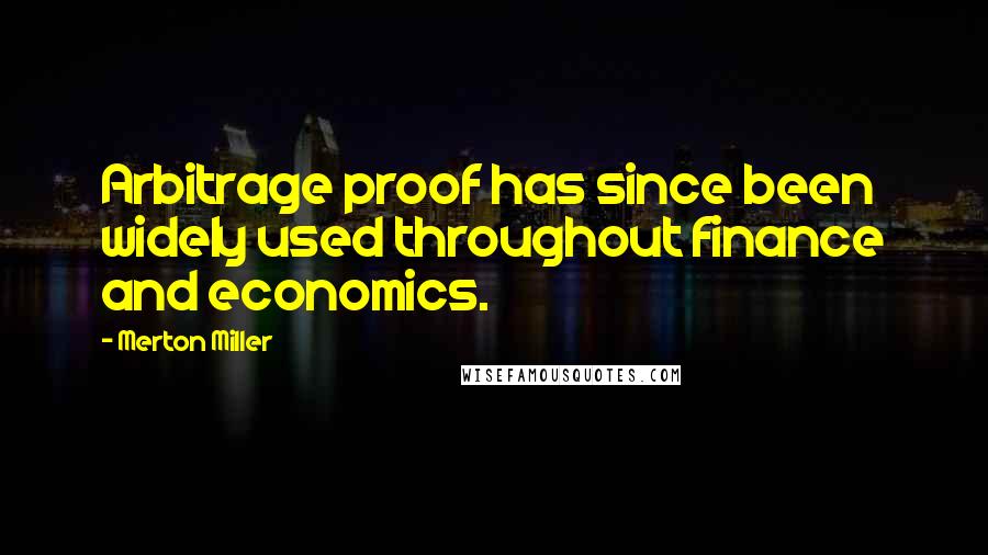 Merton Miller quotes: Arbitrage proof has since been widely used throughout finance and economics.