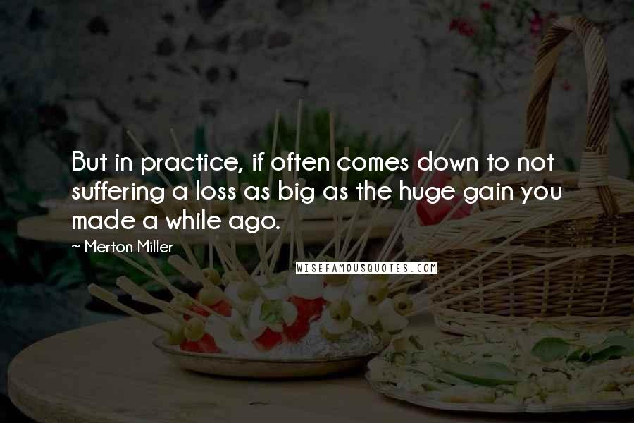 Merton Miller quotes: But in practice, if often comes down to not suffering a loss as big as the huge gain you made a while ago.