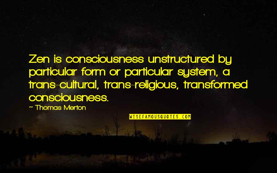 Merton Quotes By Thomas Merton: Zen is consciousness unstructured by particular form or