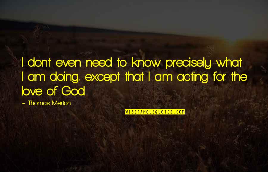 Merton Quotes By Thomas Merton: I don't even need to know precisely what