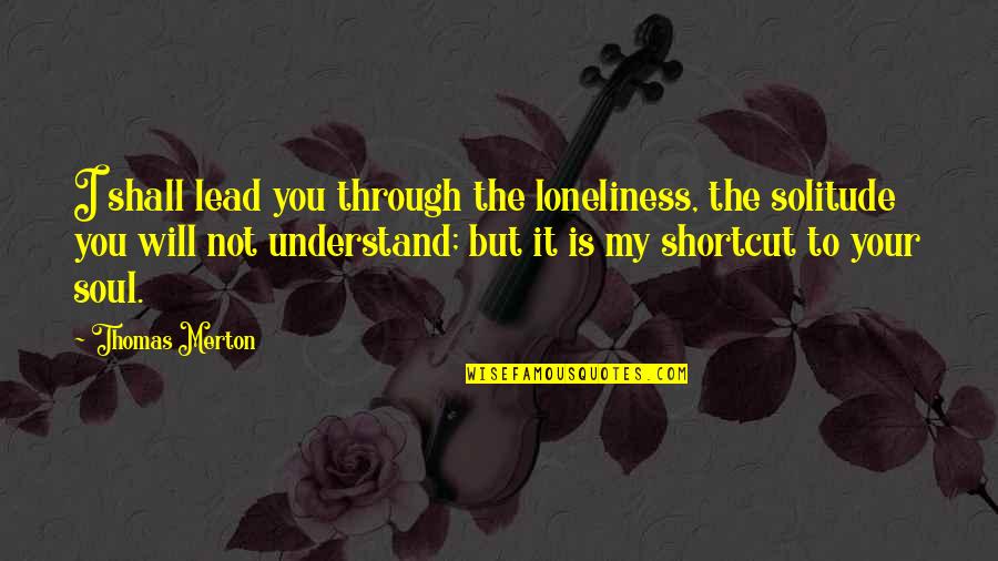 Merton Quotes By Thomas Merton: I shall lead you through the loneliness, the