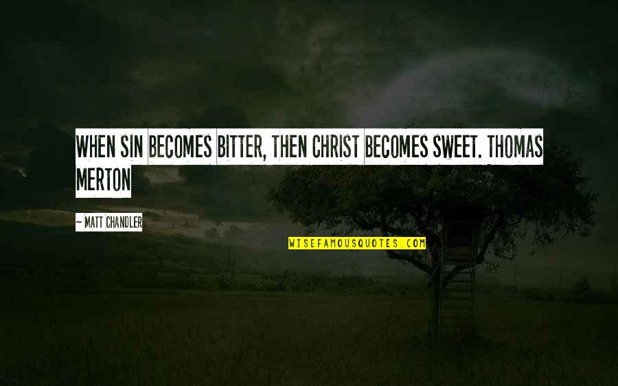 Merton Thomas Quotes By Matt Chandler: When sin becomes bitter, then Christ becomes sweet.