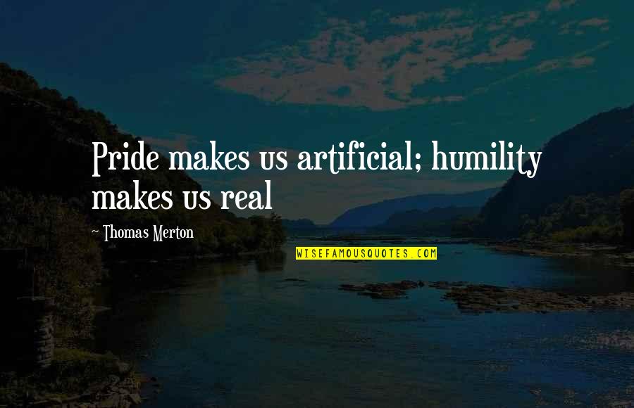 Merton Thomas Quotes By Thomas Merton: Pride makes us artificial; humility makes us real