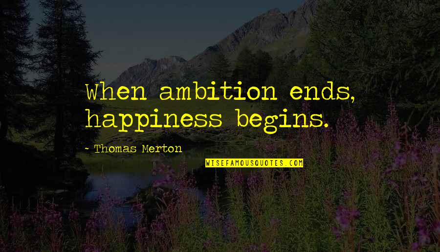 Merton Thomas Quotes By Thomas Merton: When ambition ends, happiness begins.